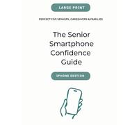The Senior Smartphone Confidence Guide: A Large-Print, Stress-Free Workbook to Master Calls, Texts, Siri, and Digital Safety