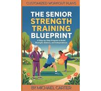 The Senior Strength Training Blueprint: A Step-by-Step Program to Build Strength, Balance, and Independence