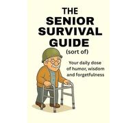 The Senior Survival Guide (Sort Of): Your Daily Dose Of Humor, Wisdom And Forgetfulness