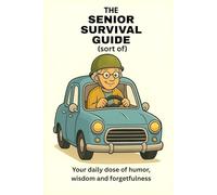 The Senior Survival Guide (sort of): Your Daily Dose Of Humor, Wisdom And Forgetfulness
