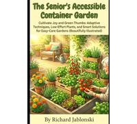 The Senior's Accessible Container Garden: Cultivate Joy and Green Thumbs: Adaptive Techniques, Low-Effort Plants, and Smart Solutions for Easy-Care Gardens