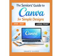The Seniors' Guide to Canva for Simple Designs 2026 - 2027 LARGE PRINT: Beginner to Pro Stunning Creative Graphics for Social Media, Personal, Small, and Medium business growth