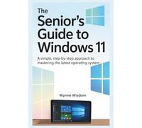 The Senior's Guide to Windows 11: A Simple, Step-by-Step Approach to Mastering the Latest Operating System