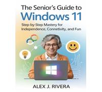 The Seniors Guide to Windows 11: Step-by-Step Mastery for Independence, Connectivity, and Fun