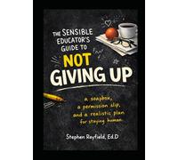The Sensible Educator's Guide To Not Giving Up: a soapbox, a permission slip, and a realistic plan for staying human