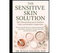 The Sensitive Skin Solution: DIY Natural Skincare for Radiant, Calm, and Healthy Complexions: Discover Gentle Recipes, Soothing Ingredients, and Holistic Practices to Nurture Your Skin and Alleviate