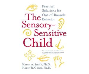 The Sensory-Sensitive Child: Practical Solutions for Out-of-Bounds Behavio...