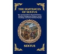 The Sentences of Sextus: The Ancient Guide to Moral Perfection - Timeless Pythagorean Wisdom, Ascetic Teachings, and Early Christian Sayings (Large Print Deluxe Hardcover Edition For Easy Reading)