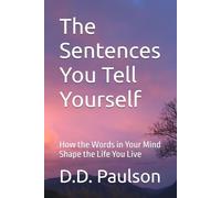 The Sentences You Tell Yourself: How the Words in Your Mind Shape the Life You Live