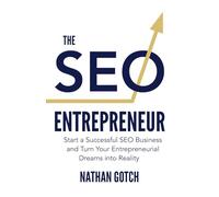 The SEO Entrepreneur: Start a Successful SEO Business and Turn Your Entrepreneurial Dreams Into Reality