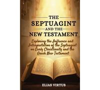 The Septuagint and the Greek New Testament: Exploring the Influence and Interpretation of the Septuagint on Early Christianity and the Greek New Testament