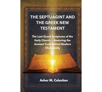 THE SEPTUAGINT AND THE GREEK NEW TESTAMENT: The Lost Greek Scriptures of the Early Church - Restoring the Ancient Truth Behind Modern Christianity
