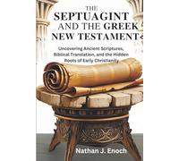 THE SEPTUAGINT AND THE GREEK NEW TESTAMENT: Uncovering Ancient Scriptures, Biblical Translation, and the Hidden Roots of Early Christianity