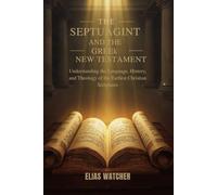THE SEPTUAGINT AND THE GREEK NEW TESTAMENT: Understanding the Language, History, and Theology of the Earliest Christian Scriptures