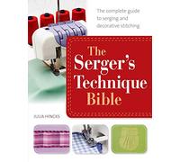 The Serger's Technique Bible: From Hemming and Seaming, to Decorative Stitching, Get the Best from Your Machine