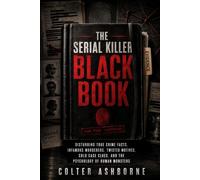 The Serial Killer Black Book: Disturbing True Crime Facts, Infamous Murderers, Twisted Motives, Cold Case Clues, and the Psychology of Human Monsters