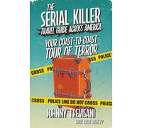 The Serial Killer Travel Guide Across America: Your Coast-to-Coast Tour of Terror