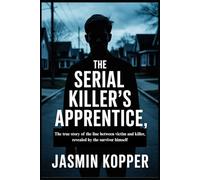 The Serial Killer's Apprentice: The true story of the line between victim and killer, revealed by the survivor himself