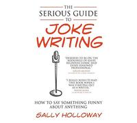 [The Serious Guide to Joke Writing: How To Say Something Funny About Anything] [By: Holloway, Sally] [November, 2010]