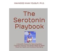 The Serotonin Playbook: A Scientific Protocol for Optimizing Brain Chemistry, Nutrition, and Mental Health for Better Mood, Gut Health, and Emotional Well-Being