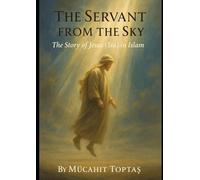 The Servant from the Sky: The Story of Jesus (Isa) in Islam