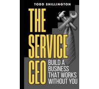 The Service CEO: Build a Business That Works Without You