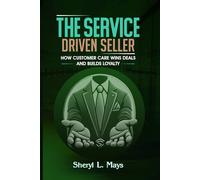 The Service Driven Seller:: How Customer Care Wins Deals and Builds Loyalty