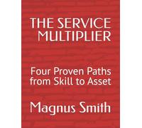 THE SERVICE MULTIPLIER: Four Proven Paths from Skill to Asset