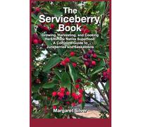 The ServiceBerry Book: Growing, Harvesting, and Cooking the Ultimate Native Superfood: A Complete Guide to Juneberries and Saskatoons.