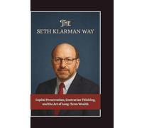 THE SETH KLARMAN WAY: Capital Preservation, Contrarian Thinking, and the Art of Long-Term Wealth