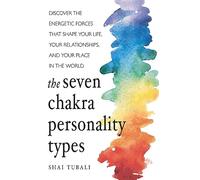 The seven chakra personality types: Discover the Energetic Forces That Shape Your Life, Your Relationships, and Your Place in the World