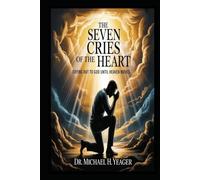 THE SEVEN CRIES OF THE HEART: Crying Out to God Until Heaven Moves