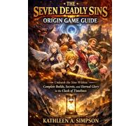 The Seven Deadly Sins: Origin Game Guide: Unleash the Sins Within: Complete Builds, Secrets, and Eternal Glory in the Clash of Timelines