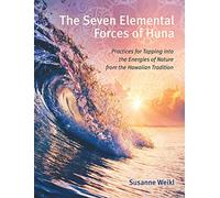 The Seven Elemental Forces of Huna: Practices for Tapping into the Energies of Nature from the Hawaiian Tradition
