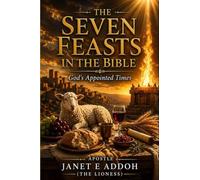 THE SEVEN FEASTS IN THE BIBLE(God's Appointed Times: Understanding the Biblical Feasts, Their Prophetic Meaning, and Spiritual Significance)