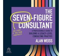 The Seven-Figure Consultant: A Professional's Guide to Building a Legacy-Level Consulting Practice