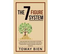 The Seven Figure System: Turn income into scalable systems, master wealth psychology, and build consistent, compounding financial growth
