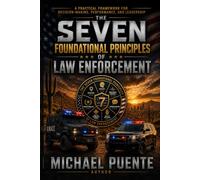 The Seven Foundational Principles of Law Enforcement: A Practical Framework for Decision-Making, Performance, and Leadership
