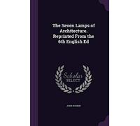 The Seven Lamps of Architecture. Reprinted From the 6th English Ed
