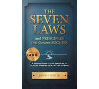 The Seven Laws and Principles that Govern Success: A Proven Simple Step Process to Achieve Happiness & Less Stress