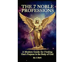 The Seven Noble Professions: A Modern Guide For Finding Ones Purpose in The Body of God