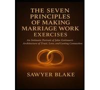 The Seven Principles of Making Marriage Work Exercises: An Intimate Portrait of John Gottman’s Architecture of Trust, Love, and Lasting Connection