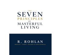 The Seven Principles of Masterful Living: A Practical Guide to Self-Mastery, Powerful Habits, Time Management, Personal Growth, and Lasting Success