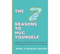 The Seven Reasons to Hug Yourself: Embrace Yourself: Discover the Power of Self-Hugging and Boost Your Well-Being