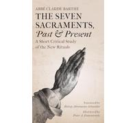 The Seven Sacraments, Past and Present: A Short Critical Study of the New Rituals