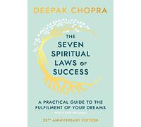 The Seven Spiritual Laws Of Success: seven simple guiding principles to help you achieve your dreams from world-renowned author, doctor and self-help guru Deepak Chopra
