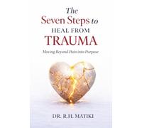 The Seven Steps to Heal from Trauma: Moving Beyond Pain into Purpose