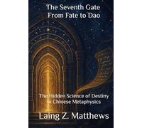 The Seventh Gate - From Fate to Dao: The Hidden Science of Destiny in Chinese Metaphysics