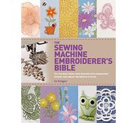The Sewing Machine Embroiderer's Bible: Get the Most from Your Machine With Embroidery Designs and Inbuilt Decorative Stitches
