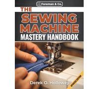 THE SEWING MACHINE MASTERY HANDBOOK: The Complete DIY Handbook for Maintenance, Troubleshooting, and Repair, From Vintage Machines to Modern Computerized Models